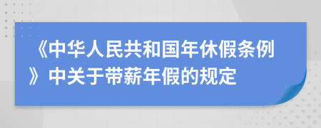 《中华人民共和国年休假条例》中关于带薪年假的规定