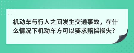 机动车与行人之间发生交通事故，在什么情况下机动车方可以要求赔偿损失？