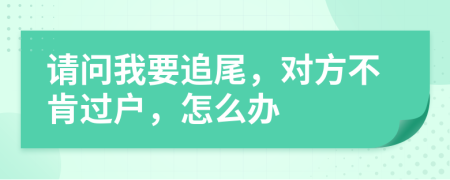 请问我要追尾，对方不肯过户，怎么办