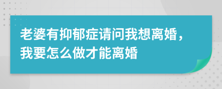 老婆有抑郁症请问我想离婚，我要怎么做才能离婚