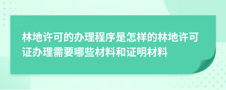 林地许可的办理程序是怎样的林地许可证办理需要哪些材料和证明材料