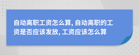 自动离职工资怎么算, 自动离职的工资是否应该发放, 工资应该怎么算