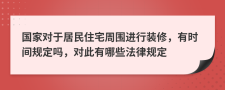 国家对于居民住宅周围进行装修，有时间规定吗，对此有哪些法律规定