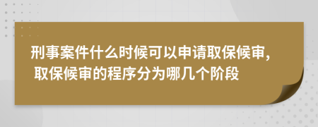 刑事案件什么时候可以申请取保候审, 取保候审的程序分为哪几个阶段