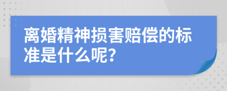 离婚精神损害赔偿的标准是什么呢？