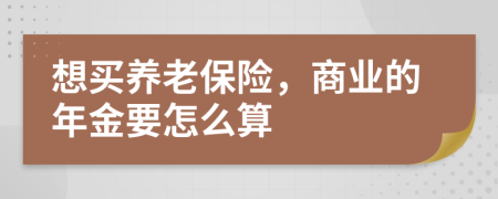 想买养老保险，商业的年金要怎么算