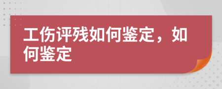 工伤评残如何鉴定，如何鉴定