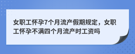 女职工怀孕7个月流产假期规定，女职工怀孕不满四个月流产时工资吗