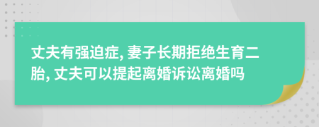 丈夫有强迫症, 妻子长期拒绝生育二胎, 丈夫可以提起离婚诉讼离婚吗