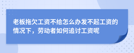 老板拖欠工资不给怎么办发不起工资的情况下，劳动者如何追讨工资呢