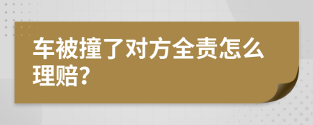 车被撞了对方全责怎么理赔？