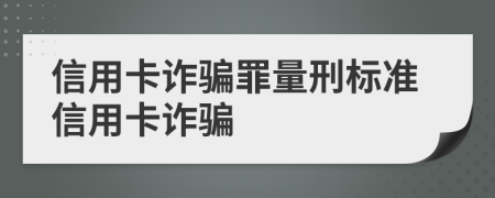 信用卡诈骗罪量刑标准信用卡诈骗