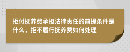 拒付抚养费承担法律责任的前提条件是什么，拒不履行抚养费如何处理