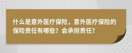 什么是意外医疗保险，意外医疗保险的保险责任有哪些？会承担责任？