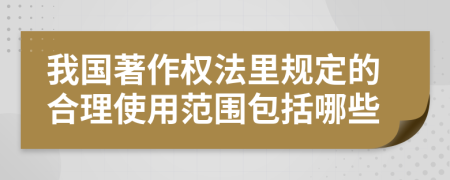 我国著作权法里规定的合理使用范围包括哪些