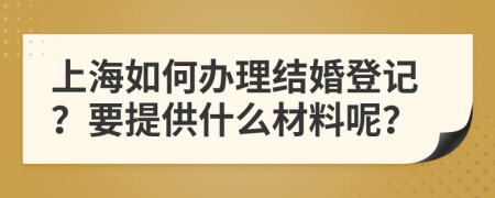 上海如何办理结婚登记？要提供什么材料呢？