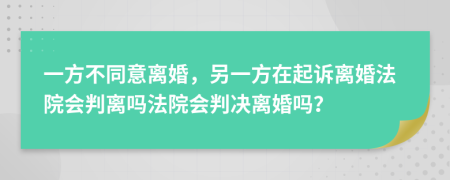 一方不同意离婚，另一方在起诉离婚法院会判离吗法院会判决离婚吗？