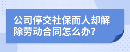 公司停交社保而人却解除劳动合同怎么办？