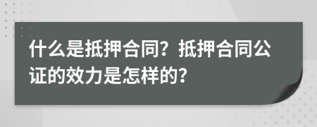 什么是抵押合同？抵押合同公证的效力是怎样的？