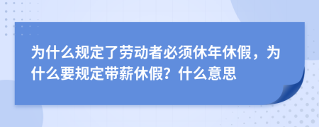 为什么规定了劳动者必须休年休假，为什么要规定带薪休假？什么意思