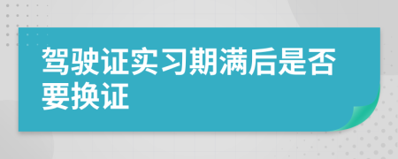 驾驶证实习期满后是否要换证