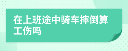 在上班途中骑车摔倒算工伤吗