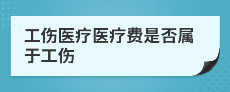 工伤医疗医疗费是否属于工伤