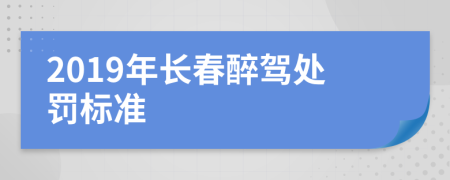 2019年长春醉驾处罚标准