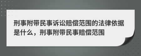 刑事附带民事诉讼赔偿范围的法律依据是什么，刑事附带民事赔偿范围