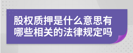 股权质押是什么意思有哪些相关的法律规定吗