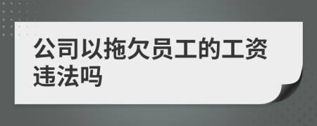 公司以拖欠员工的工资违法吗