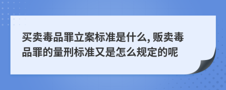 买卖毒品罪立案标准是什么, 贩卖毒品罪的量刑标准又是怎么规定的呢