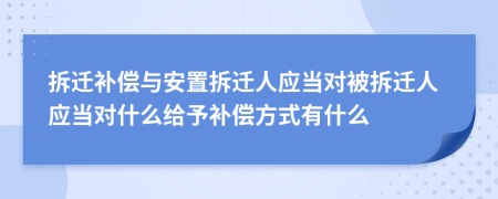 拆迁补偿与安置拆迁人应当对被拆迁人应当对什么给予补偿方式有什么