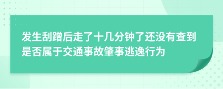 发生刮蹭后走了十几分钟了还没有查到是否属于交通事故肇事逃逸行为