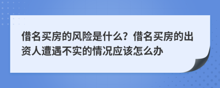 借名买房的风险是什么？借名买房的出资人遭遇不实的情况应该怎么办