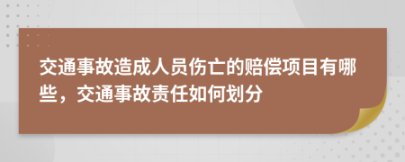 交通事故造成人员伤亡的赔偿项目有哪些，交通事故责任如何划分