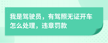 我是驾驶员，有驾照无证开车怎么处理，违章罚款