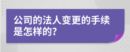 公司的法人变更的手续是怎样的？