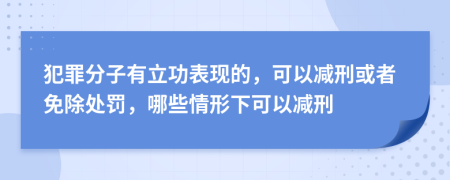 犯罪分子有立功表现的，可以减刑或者免除处罚，哪些情形下可以减刑