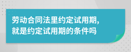 劳动合同法里约定试用期, 就是约定试用期的条件吗