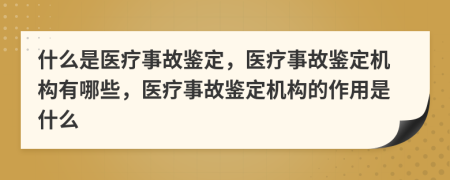 什么是医疗事故鉴定，医疗事故鉴定机构有哪些，医疗事故鉴定机构的作用是什么