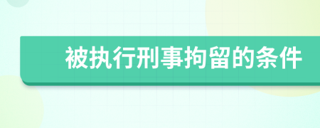 被执行刑事拘留的条件