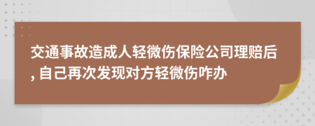 交通事故造成人轻微伤保险公司理赔后, 自己再次发现对方轻微伤咋办