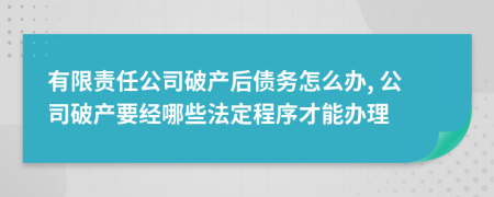 有限责任公司破产后债务怎么办, 公司破产要经哪些法定程序才能办理