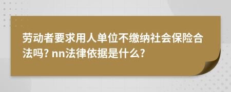 劳动者要求用人单位不缴纳社会保险合法吗? nn法律依据是什么?