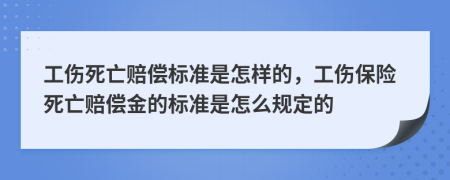 工伤死亡赔偿标准是怎样的，工伤保险死亡赔偿金的标准是怎么规定的