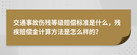 交通事故伤残等级赔偿标准是什么，残疾赔偿金计算方法是怎么样的？