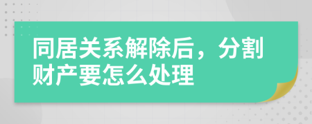 同居关系解除后，分割财产要怎么处理