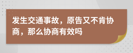 发生交通事故，原告又不肯协商，那么协商有效吗