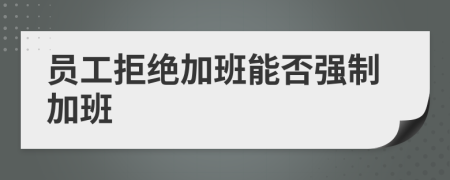 员工拒绝加班能否强制加班
